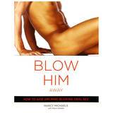 Blow Him Away: How to Give Him Mind-Blowing Oral Sex by Marcy Michaels