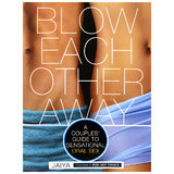 Blow Each Other Away: A Couples' Guide to Sensational Sex