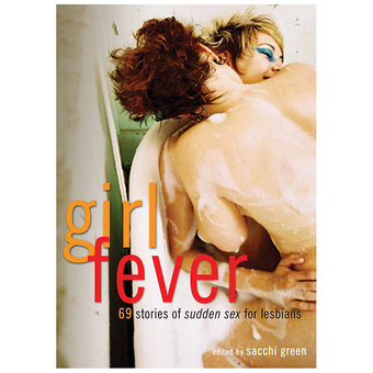 Girl Fever 69 Stories of Sudden Sex for Lesbians edited by Sacchi Green