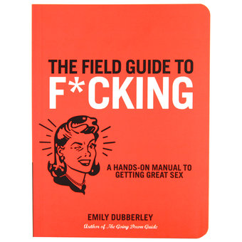 The Field Guide to F*cking by Emily Dubberley