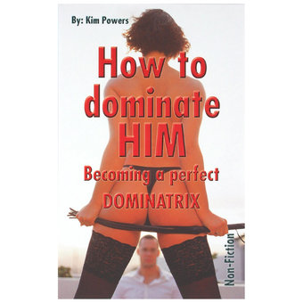How To Dominate Him - Becoming A Perfect Dominatrix by Kim Powers